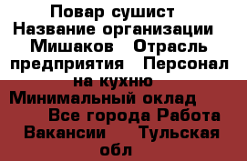 Повар-сушист › Название организации ­ Мишаков › Отрасль предприятия ­ Персонал на кухню › Минимальный оклад ­ 35 000 - Все города Работа » Вакансии   . Тульская обл.